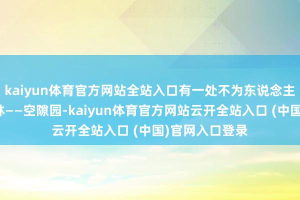kaiyun体育官方网站全站入口有一处不为东说念主知的原皇家园林——空隙园-kaiyun体育官方网站云开全站入口 (中国)官网入口登录