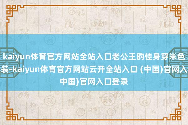 kaiyun体育官方网站全站入口老公王昀佳身穿米色西装套装-kaiyun体育官方网站云开全站入口 (中国)官网入口登录