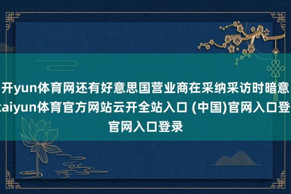 开yun体育网还有好意思国营业商在采纳采访时暗意-kaiyun体育官方网站云开全站入口 (中国)官网入口登录