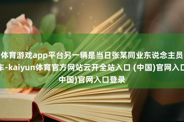 体育游戏app平台另一辆是当日张某同业东说念主员开的车-kaiyun体育官方网站云开全站入口 (中国)官网入口登录