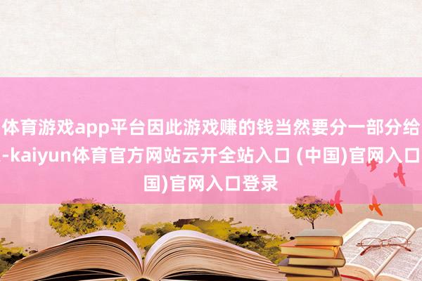 体育游戏app平台因此游戏赚的钱当然要分一部分给玩家-kaiyun体育官方网站云开全站入口 (中国)官网入口登录