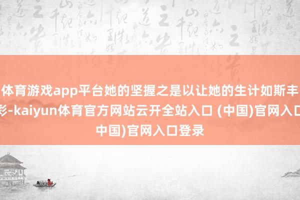 体育游戏app平台她的坚握之是以让她的生计如斯丰富多彩-kaiyun体育官方网站云开全站入口 (中国)官网入口登录
