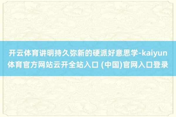 开云体育讲明持久弥新的硬派好意思学-kaiyun体育官方网站云开全站入口 (中国)官网入口登录