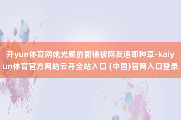 开yun体育网她光顾的面铺被网友速即种草-kaiyun体育官方网站云开全站入口 (中国)官网入口登录