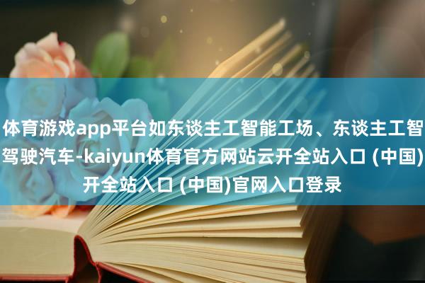 体育游戏app平台如东谈主工智能工场、东谈主工智能芯片和自动驾驶汽车-kaiyun体育官方网站云开全站入口 (中国)官网入口登录