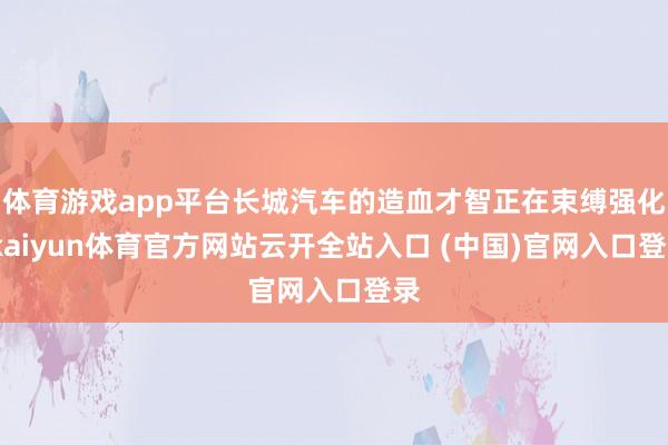 体育游戏app平台长城汽车的造血才智正在束缚强化-kaiyun体育官方网站云开全站入口 (中国)官网入口登录