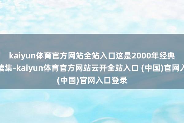 kaiyun体育官方网站全站入口这是2000年经典电影的续集-kaiyun体育官方网站云开全站入口 (中国)官网入口登录