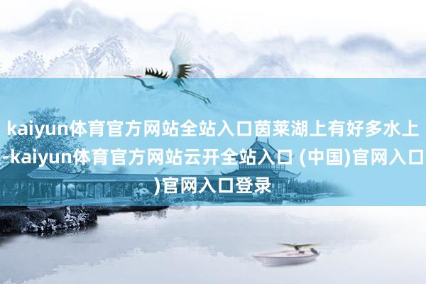 kaiyun体育官方网站全站入口茵莱湖上有好多水上板屋-kaiyun体育官方网站云开全站入口 (中国)官网入口登录