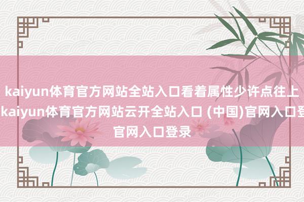 kaiyun体育官方网站全站入口看着属性少许点往上升-kaiyun体育官方网站云开全站入口 (中国)官网入口登录