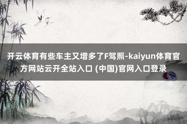 开云体育有些车主又增多了F驾照-kaiyun体育官方网站云开全站入口 (中国)官网入口登录
