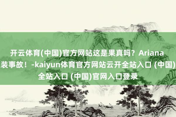 开云体育(中国)官方网站这是果真吗？Ariana 新电影出现服装事故！-kaiyun体育官方网站云开全站入口 (中国)官网入口登录
