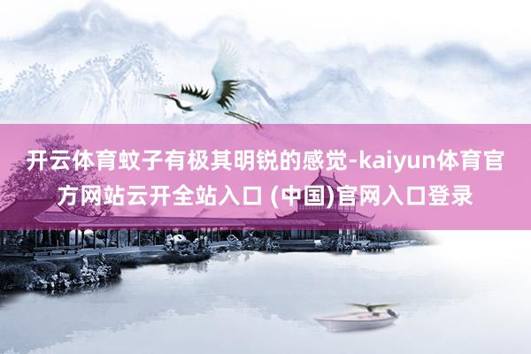 开云体育蚊子有极其明锐的感觉-kaiyun体育官方网站云开全站入口 (中国)官网入口登录