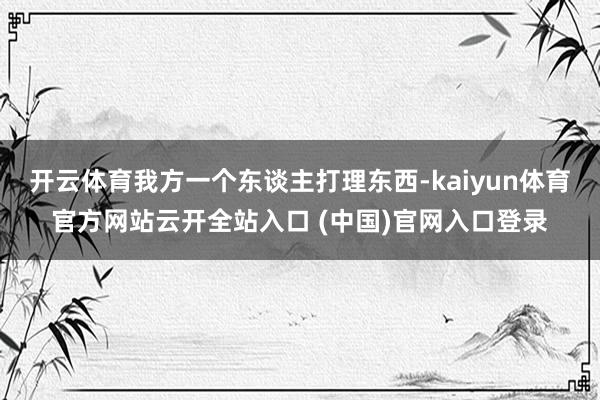 开云体育我方一个东谈主打理东西-kaiyun体育官方网站云开全站入口 (中国)官网入口登录