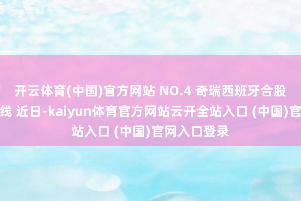 开云体育(中国)官方网站 NO.4 奇瑞西班牙合股工场首车下线 近日-kaiyun体育官方网站云开全站入口 (中国)官网入口登录