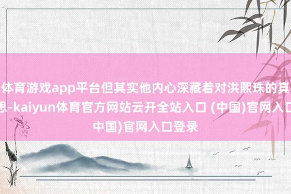 体育游戏app平台但其实他内心深藏着对洪熙珠的真诚心思-kaiyun体育官方网站云开全站入口 (中国)官网入口登录