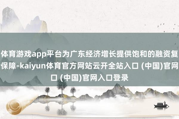 体育游戏app平台为广东经济增长提供饱和的融资复古和风险保障-kaiyun体育官方网站云开全站入口 (中国)官网入口登录