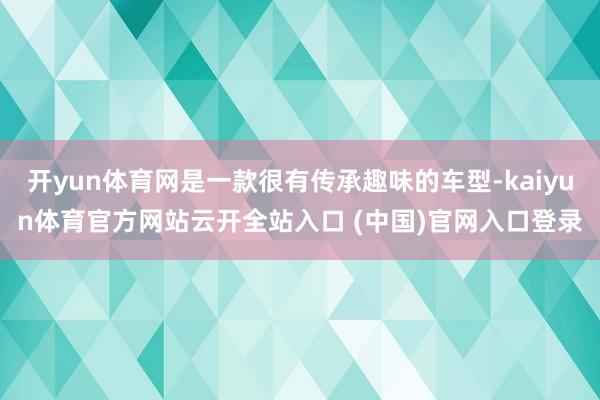 开yun体育网是一款很有传承趣味的车型-kaiyun体育官方网站云开全站入口 (中国)官网入口登录