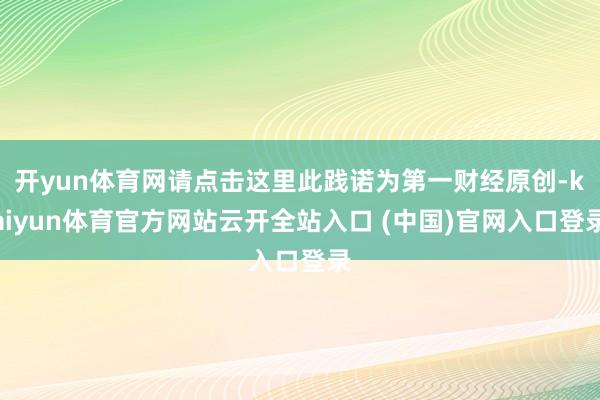 开yun体育网请点击这里此践诺为第一财经原创-kaiyun体育官方网站云开全站入口 (中国)官网入口登录