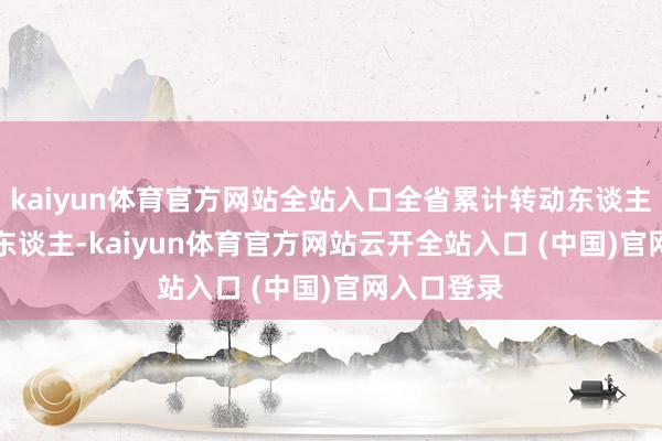kaiyun体育官方网站全站入口全省累计转动东谈主员75752东谈主-kaiyun体育官方网站云开全站入口 (中国)官网入口登录