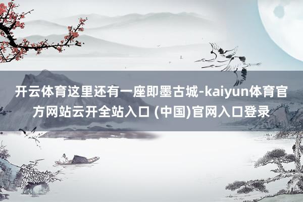 开云体育这里还有一座即墨古城-kaiyun体育官方网站云开全站入口 (中国)官网入口登录