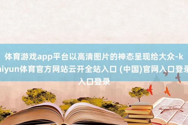 体育游戏app平台以高清图片的神态呈现给大众-kaiyun体育官方网站云开全站入口 (中国)官网入口登录