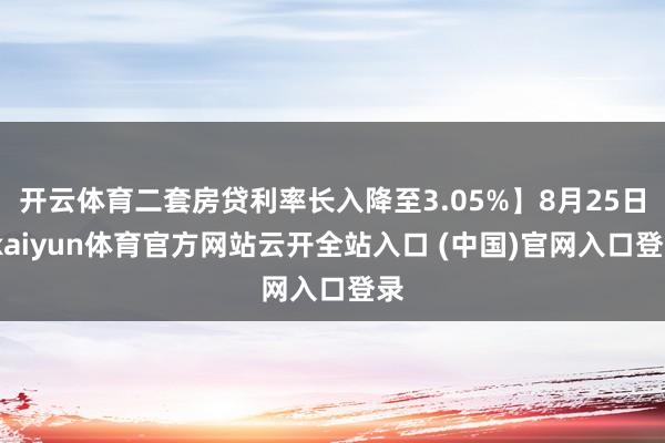 开云体育二套房贷利率长入降至3.05%】8月25日-kaiyun体育官方网站云开全站入口 (中国)官网入口登录