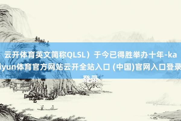 云开体育英文简称QLSL）于今已得胜举办十年-kaiyun体育官方网站云开全站入口 (中国)官网入口登录