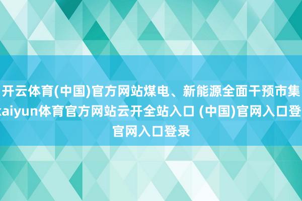 开云体育(中国)官方网站煤电、新能源全面干预市集-kaiyun体育官方网站云开全站入口 (中国)官网入口登录