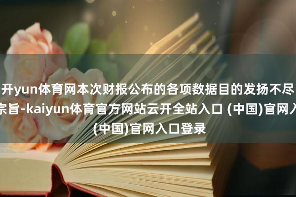 开yun体育网本次财报公布的各项数据目的发扬不尽如东谈宗旨-kaiyun体育官方网站云开全站入口 (中国)官网入口登录