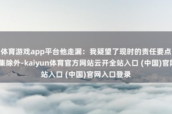 体育游戏app平台他走漏：我疑望了现时的责任要点——除了剧集除外-kaiyun体育官方网站云开全站入口 (中国)官网入口登录