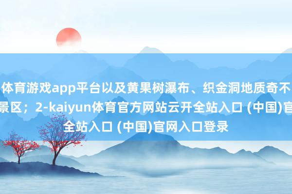 体育游戏app平台以及黄果树瀑布、织金洞地质奇不雅等天下级景区；2-kaiyun体育官方网站云开全站入口 (中国)官网入口登录