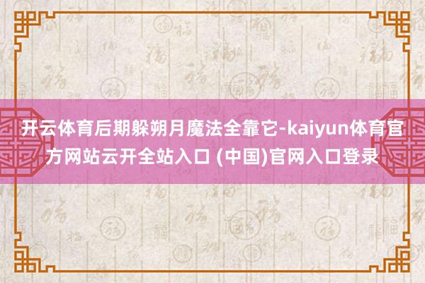 开云体育后期躲朔月魔法全靠它-kaiyun体育官方网站云开全站入口 (中国)官网入口登录