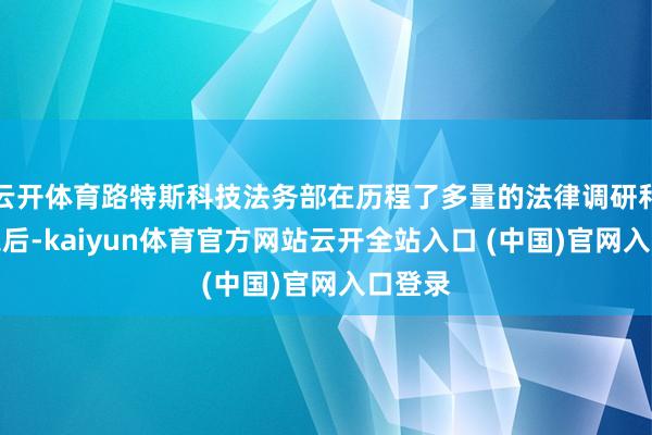 云开体育路特斯科技法务部在历程了多量的法律调研和论证之后-kaiyun体育官方网站云开全站入口 (中国)官网入口登录