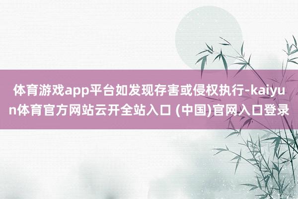 体育游戏app平台如发现存害或侵权执行-kaiyun体育官方网站云开全站入口 (中国)官网入口登录