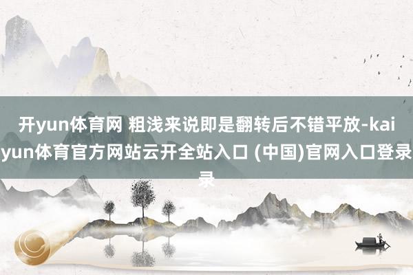 开yun体育网 粗浅来说即是翻转后不错平放-kaiyun体育官方网站云开全站入口 (中国)官网入口登录
