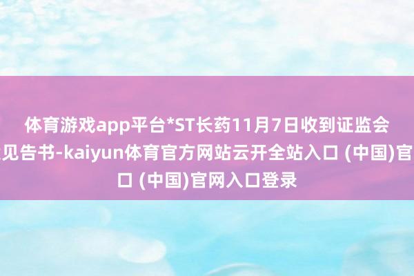 体育游戏app平台　　*ST长药11月7日收到证监会下发的立案见告书-kaiyun体育官方网站云开全站入口 (中国)官网入口登录