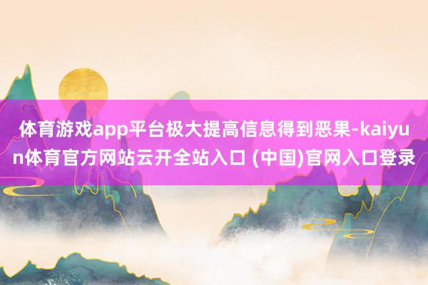 体育游戏app平台极大提高信息得到恶果-kaiyun体育官方网站云开全站入口 (中国)官网入口登录