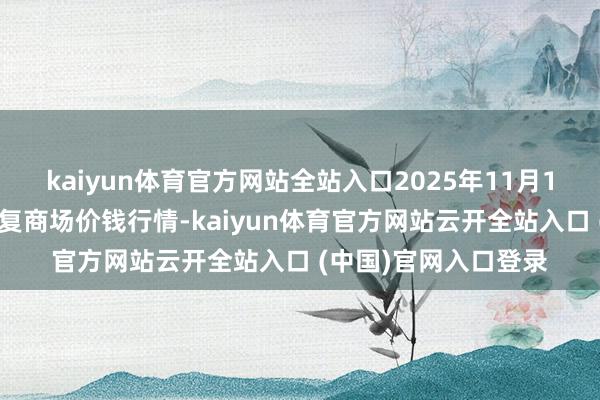 kaiyun体育官方网站全站入口2025年11月14日江西南边食粮往复商场价钱行情-kaiyun体育官方网站云开全站入口 (中国)官网入口登录