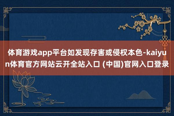 体育游戏app平台如发现存害或侵权本色-kaiyun体育官方网站云开全站入口 (中国)官网入口登录