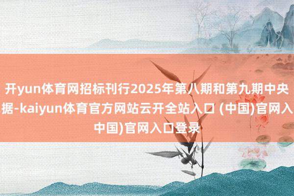 开yun体育网招标刊行2025年第八期和第九期中央银行单据-kaiyun体育官方网站云开全站入口 (中国)官网入口登录