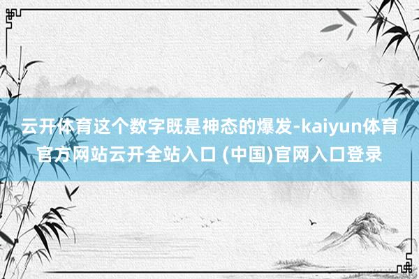 云开体育这个数字既是神态的爆发-kaiyun体育官方网站云开全站入口 (中国)官网入口登录