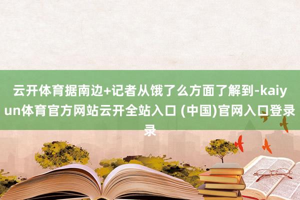 云开体育据南边+记者从饿了么方面了解到-kaiyun体育官方网站云开全站入口 (中国)官网入口登录