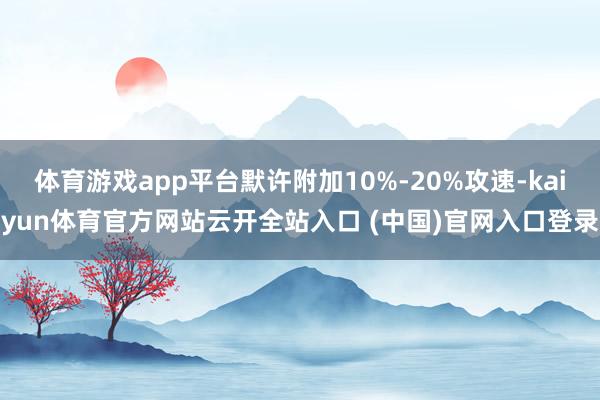 体育游戏app平台默许附加10%-20%攻速-kaiyun体育官方网站云开全站入口 (中国)官网入口登录