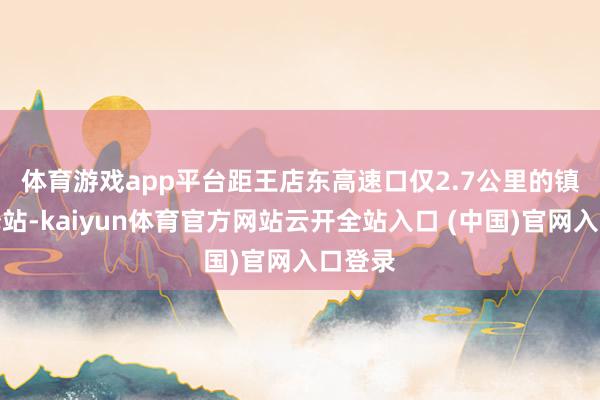 体育游戏app平台 距王店东高速口仅2.7公里的镇中村驿站-kaiyun体育官方网站云开全站入口 (中国)官网入口登录