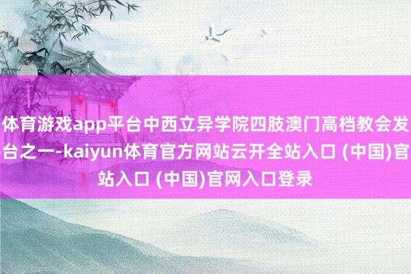 体育游戏app平台中西立异学院四肢澳门高档教会发展的热切平台之一-kaiyun体育官方网站云开全站入口 (中国)官网入口登录