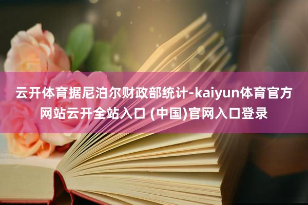 云开体育　　据尼泊尔财政部统计-kaiyun体育官方网站云开全站入口 (中国)官网入口登录