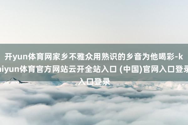 开yun体育网家乡不雅众用熟识的乡音为他喝彩-kaiyun体育官方网站云开全站入口 (中国)官网入口登录