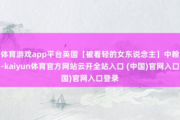 体育游戏app平台英国【被看轻的女东说念主】中翰墨幕-kaiyun体育官方网站云开全站入口 (中国)官网入口登录