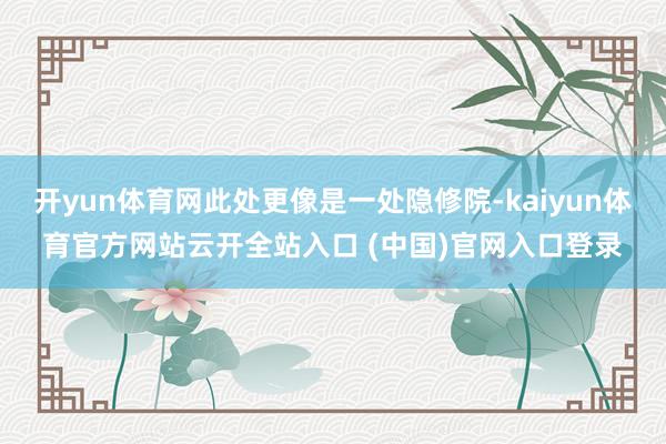 开yun体育网此处更像是一处隐修院-kaiyun体育官方网站云开全站入口 (中国)官网入口登录