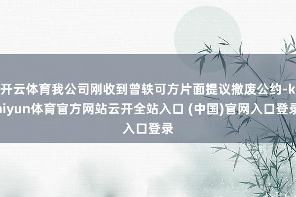 开云体育我公司刚收到曾轶可方片面提议撤废公约-kaiyun体育官方网站云开全站入口 (中国)官网入口登录